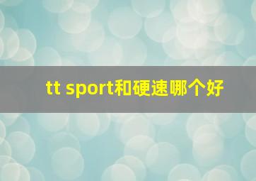 tt sport和硬速哪个好